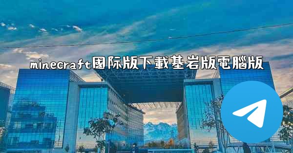 minecraft國际版下載基岩版電腦版