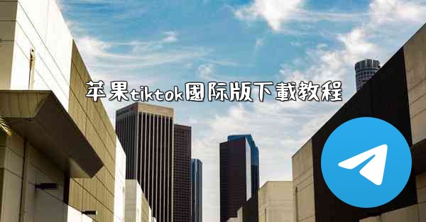 苹果tiktok國际版下載教程
