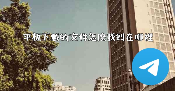 平板下載的文件怎麼找到在哪裡