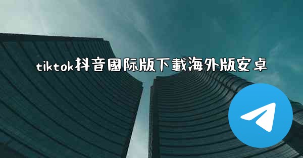 tiktok抖音國际版下載海外版安卓