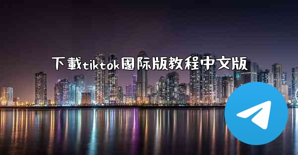 下載tiktok國际版教程中文版