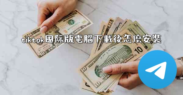 tiktok國际版電腦下載後怎麼安裝