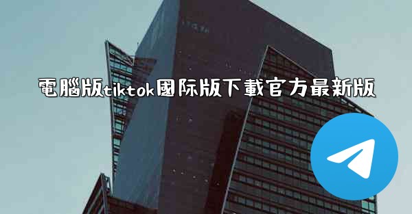 電腦版tiktok國际版下載官方最新版