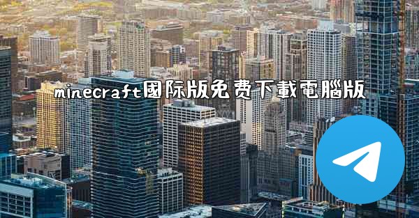 <b>minecraft國际版免费下載電腦版</b>