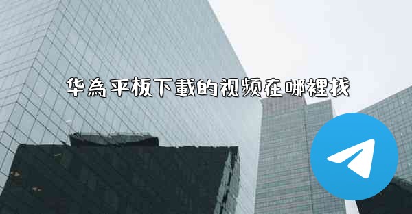 华為平板下載的视频在哪裡找