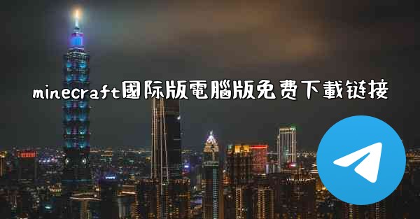 minecraft國际版電腦版免费下載链接