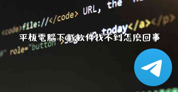平板電腦下載軟件找不到怎麼回事