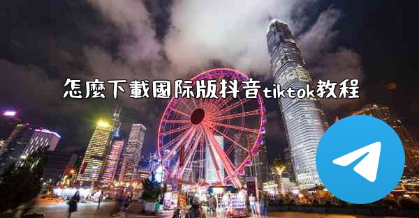 怎麼下載國际版抖音tiktok教程