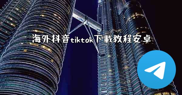 海外抖音tiktok下載教程安卓