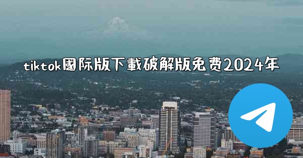 tiktok國际版下載破解版免费2024年