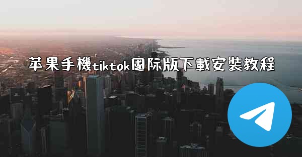 苹果手機tiktok國际版下載安裝教程