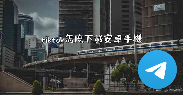 tiktok怎麼下載安卓手機