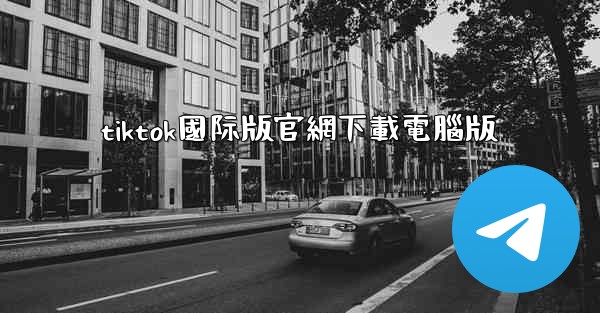 tiktok國际版官網下載電腦版