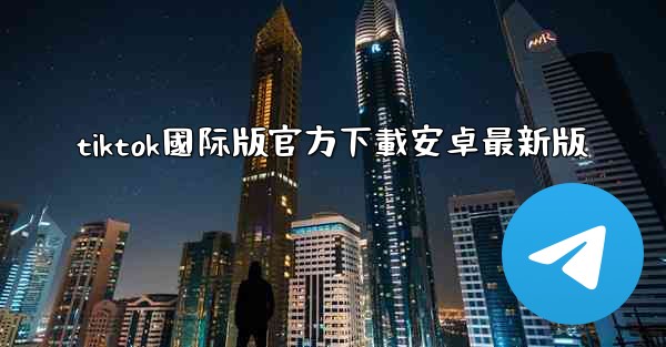 <b>tiktok國际版官方下載安卓最新版</b>
