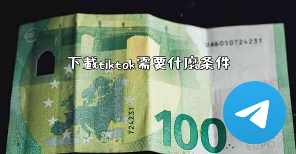 下載tiktok需要什麼条件