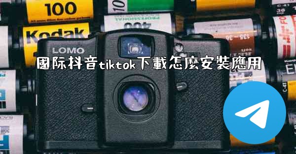 <b>國际抖音tiktok下載怎麼安裝應用</b>