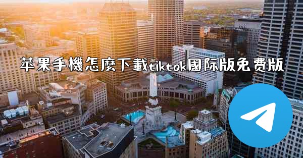 <b>苹果手機怎麼下載tiktok國际版免费版</b>