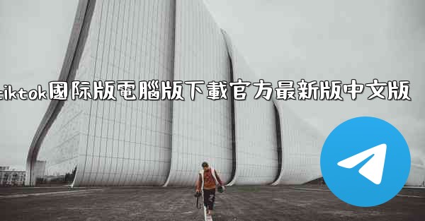 tiktok國际版電腦版下載官方最新版中文版