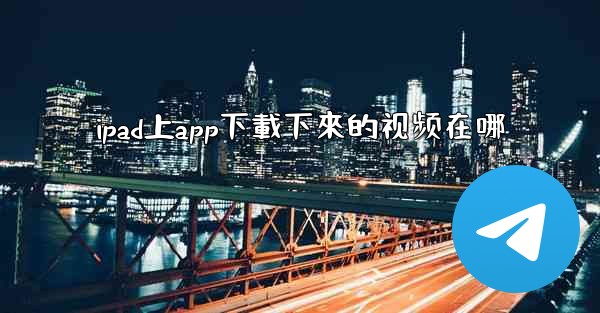 ipad上app下載下來的视频在哪