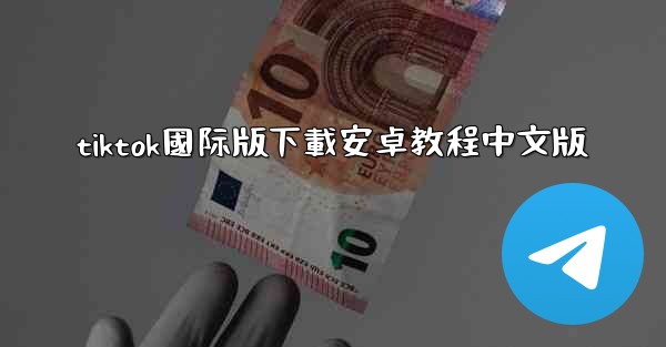 <b>tiktok國际版下載安卓教程中文版</b>