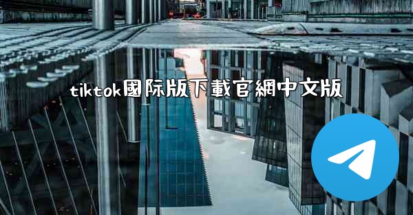 tiktok國际版下載官網中文版