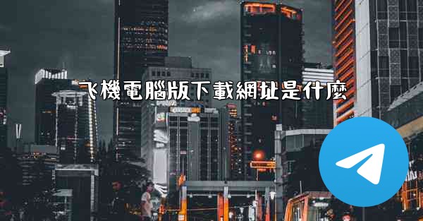 飞機電腦版下載網址是什麼