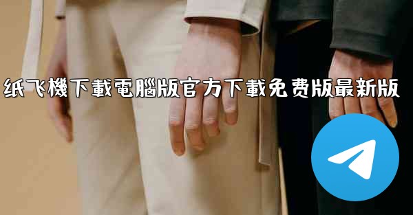 纸飞機下載電腦版官方下載免费版最新版