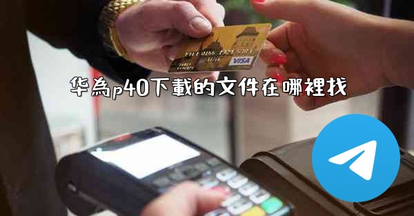 华為p40下載的文件在哪裡找