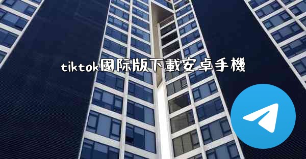 tiktok國际版下載安卓手機