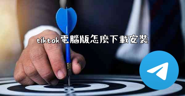 tiktok電腦版怎麼下載安裝
