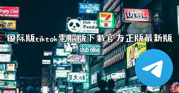 國际版tiktok電腦版下載官方正版最新版