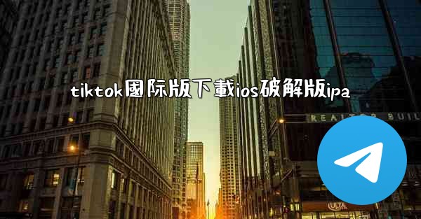 tiktok國际版下載ios破解版ipa
