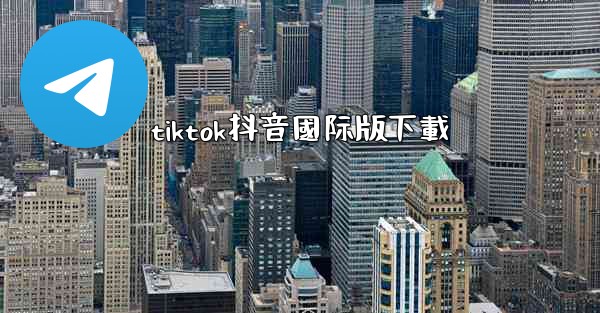 <b>tiktok抖音國际版下載</b>