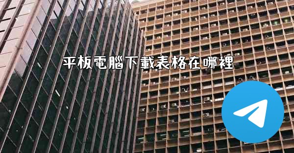 <b>平板電腦下載表格在哪裡</b>