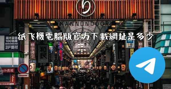 <b>纸飞機電腦版官方下載網址是多少</b>