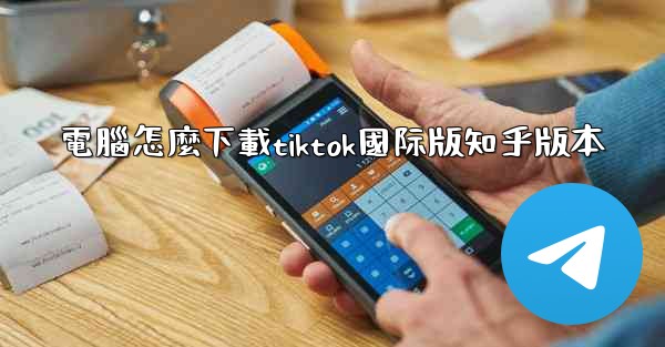 電腦怎麼下載tiktok國际版知乎版本