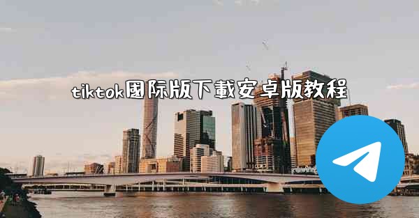 tiktok國际版下載安卓版教程