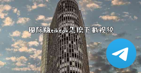 國际版tiktok怎麼下載视频