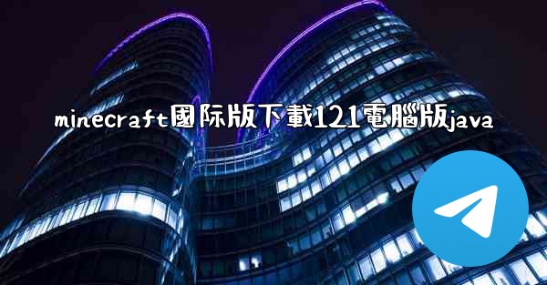 minecraft國际版下載121電腦版java
