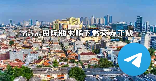 tiktok國际版電腦下載官方正版