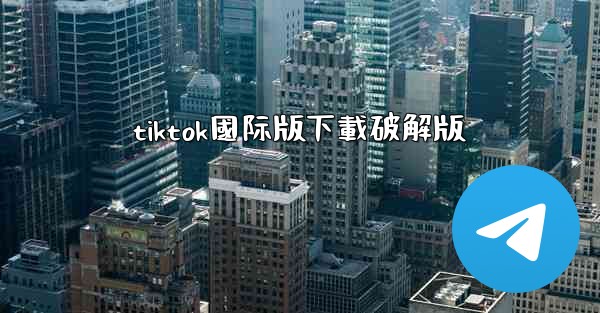tiktok國际版下載破解版