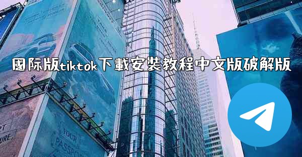 國际版tiktok下載安裝教程中文版破解版
