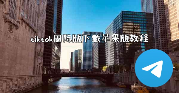 tiktok國际版下載苹果版教程