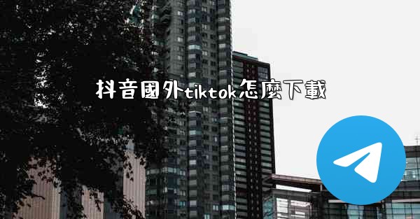 抖音國外tiktok怎麼下載