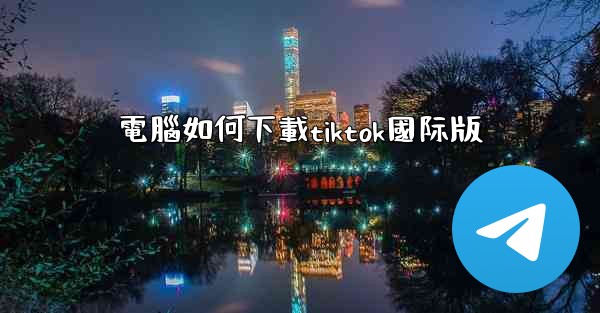 電腦如何下載tiktok國际版