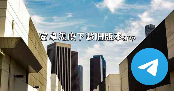 安卓怎麼下載旧版本app