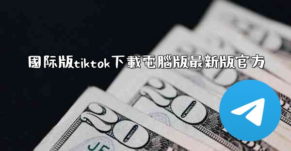 國际版tiktok下載電腦版最新版官方