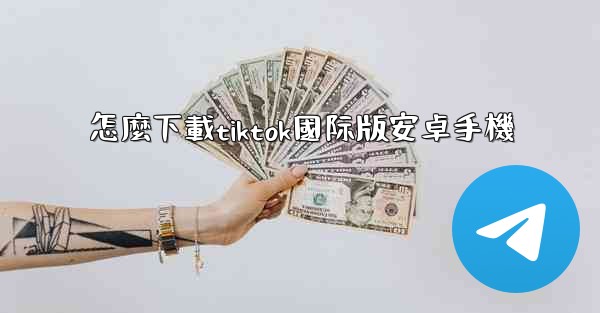 怎麼下載tiktok國际版安卓手機
