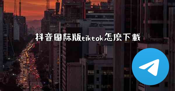 抖音國际版tiktok怎麼下載