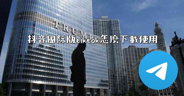 抖音國际版tiktok怎麼下載使用